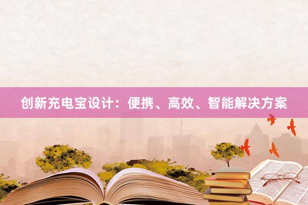 创新充电宝设计：便携、高效、智能解决方案