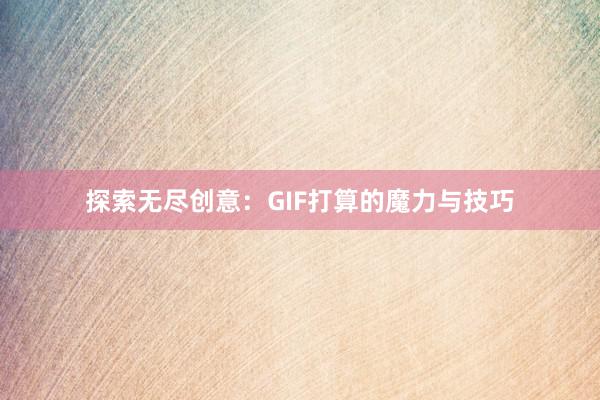 探索无尽创意：GIF打算的魔力与技巧