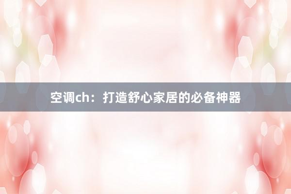 空调ch：打造舒心家居的必备神器